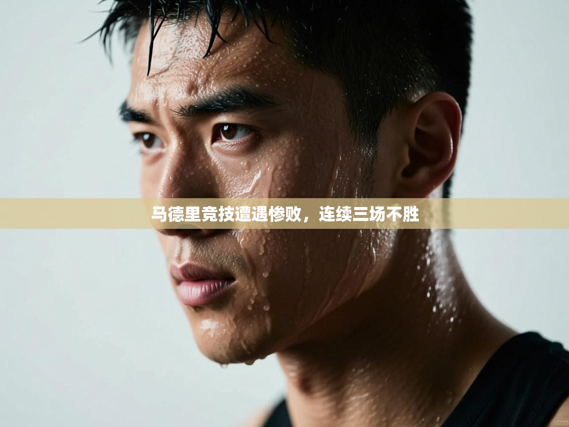 开云·体育app中国官方网站-马德里竞技遭遇惨败,连续三场不胜  第1张