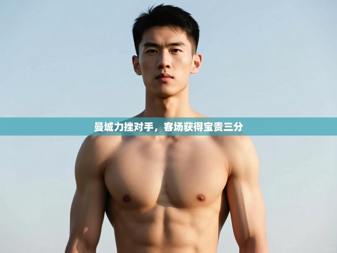 开云体育app登录入口-曼城力挫对手,客场获得宝贵三分 第2张