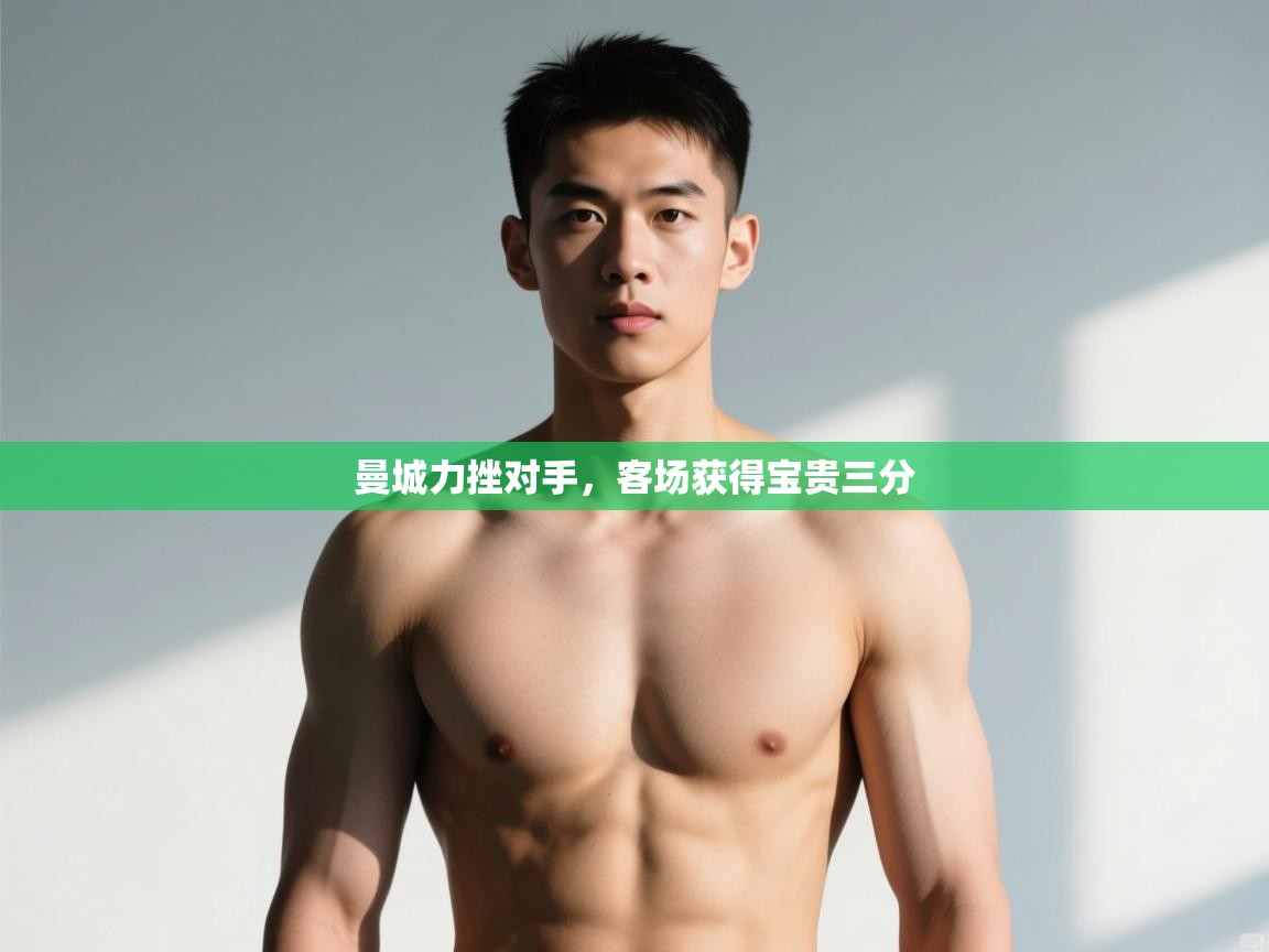 开云体育app登录入口-曼城力挫对手,客场获得宝贵三分 第1张