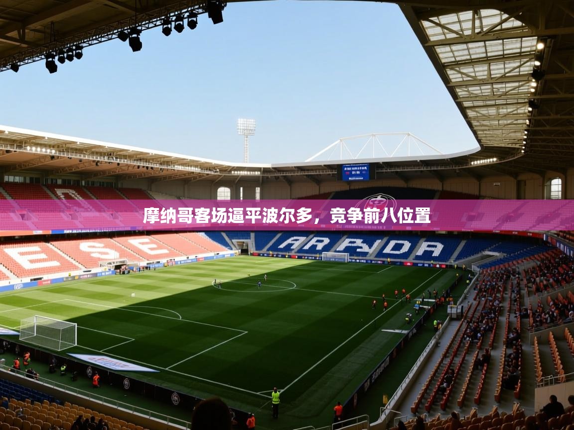 云开体育app官网入口网页版-摩纳哥客场逼平波尔多,竞争前八位置