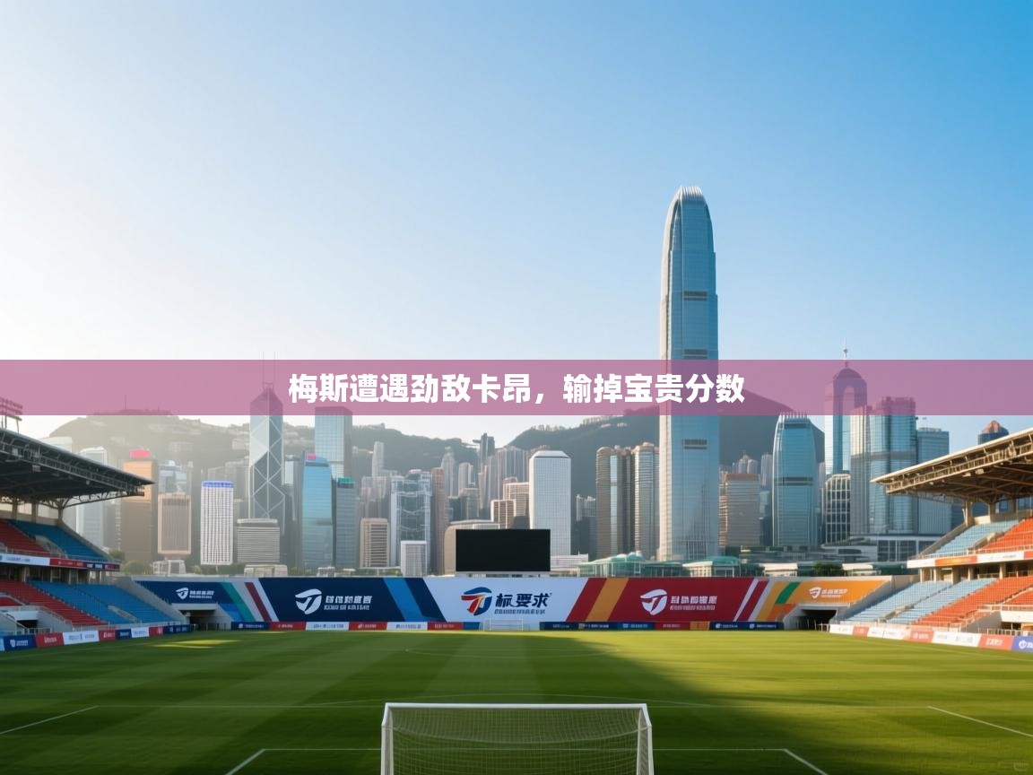 云开体育app登录入口-梅斯遭遇劲敌卡昂，输掉宝贵分数  第4张