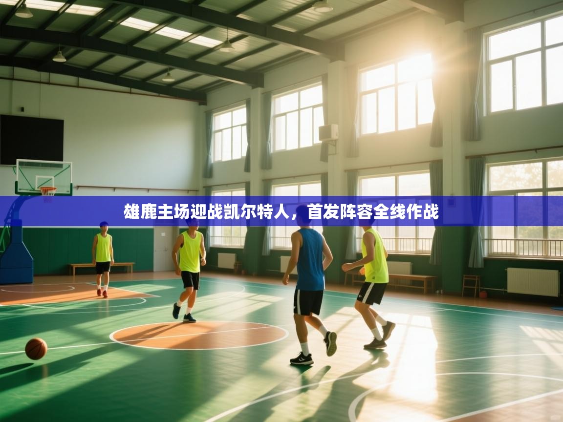 开云数据-雄鹿主场迎战凯尔特人，首发阵容全线作战  第2张