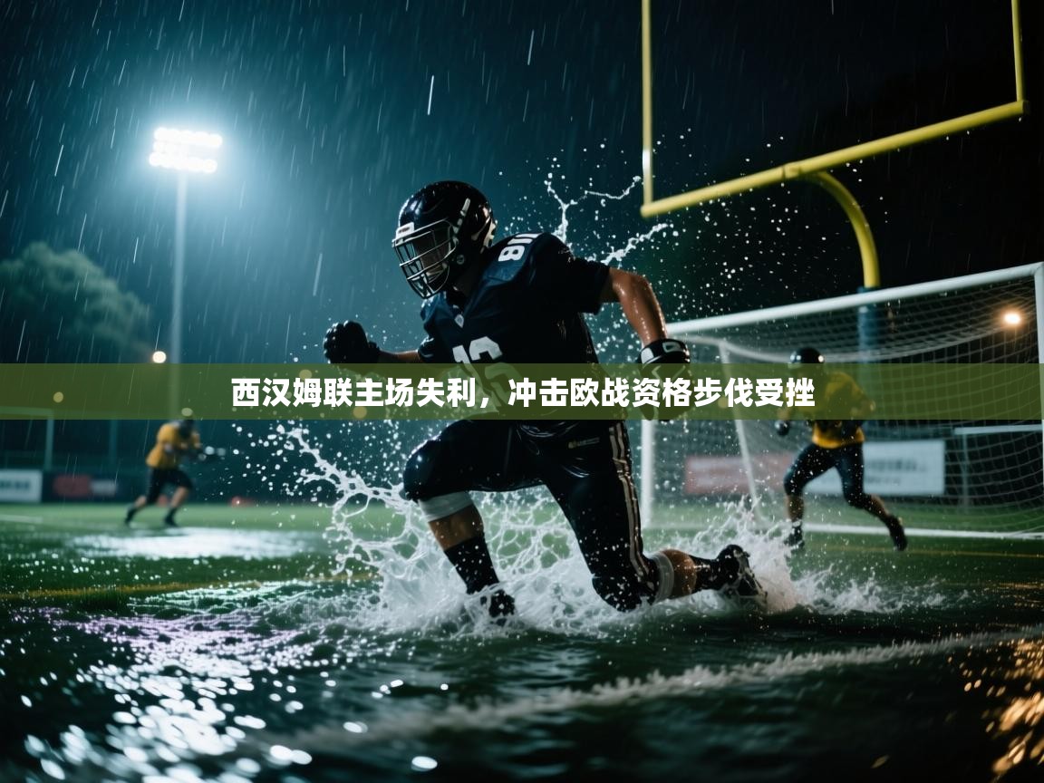 kaiyun开运·体育官方网站-西汉姆联主场失利，冲击欧战资格步伐受挫  第1张