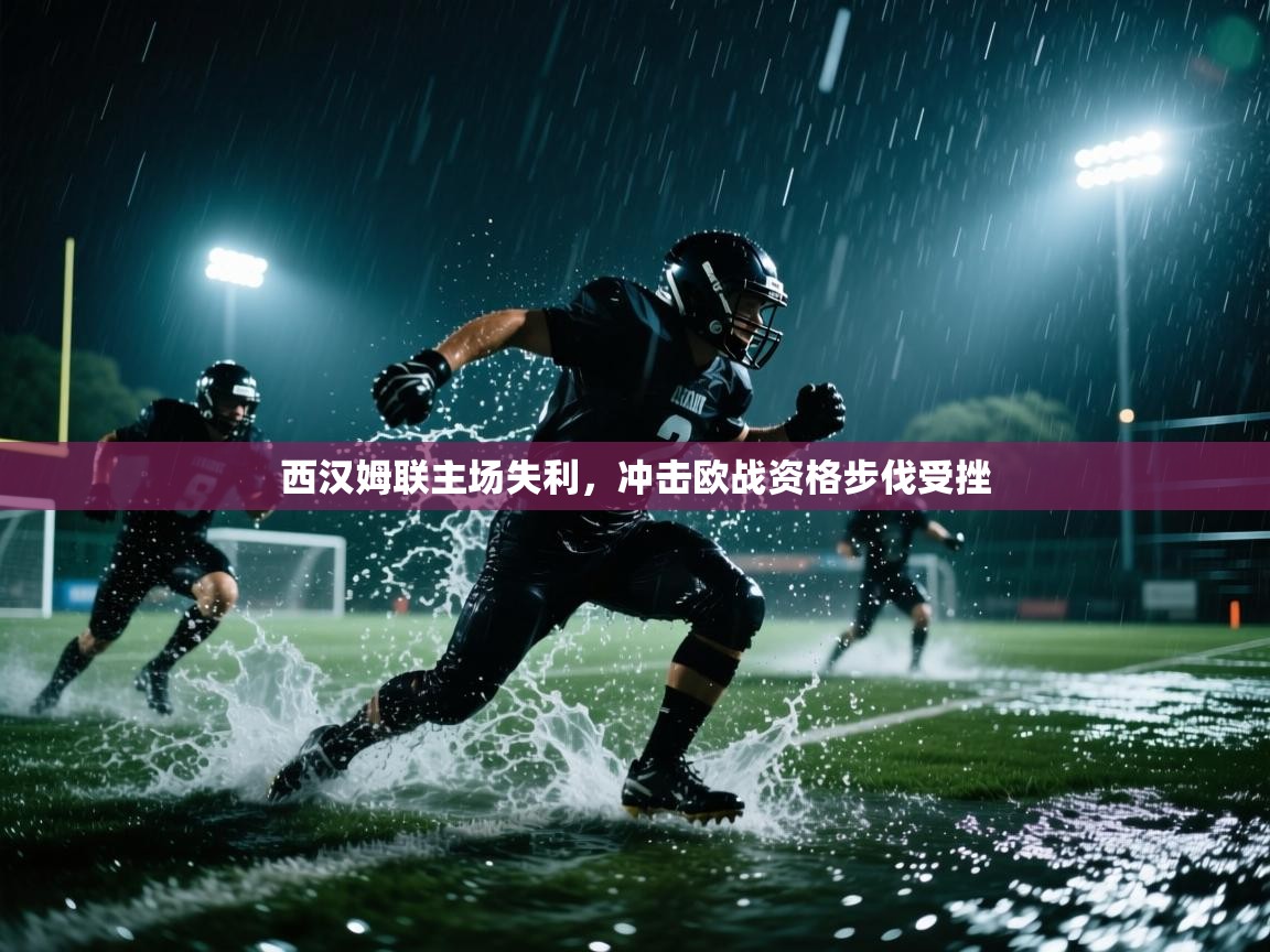 kaiyun开运·体育官方网站-西汉姆联主场失利，冲击欧战资格步伐受挫  第4张