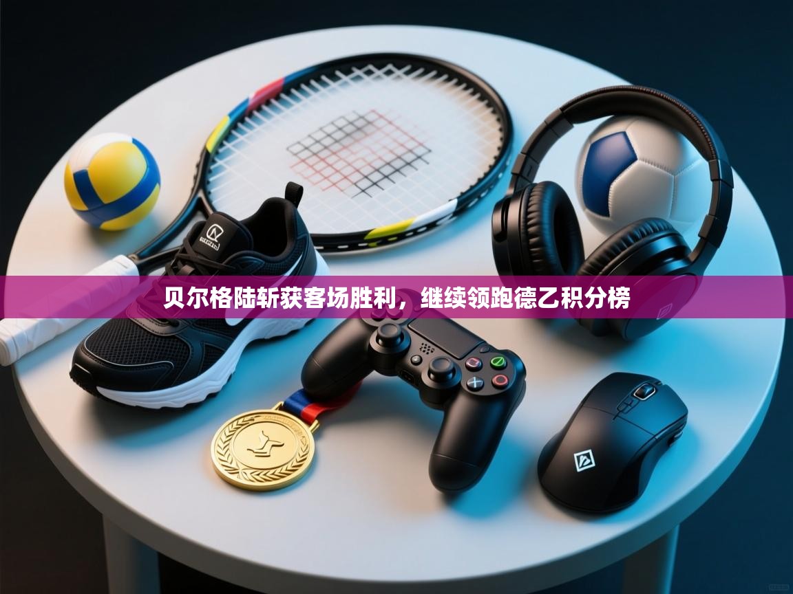 开云体育app在线-贝尔格陆斩获客场胜利，继续领跑德乙积分榜  第3张