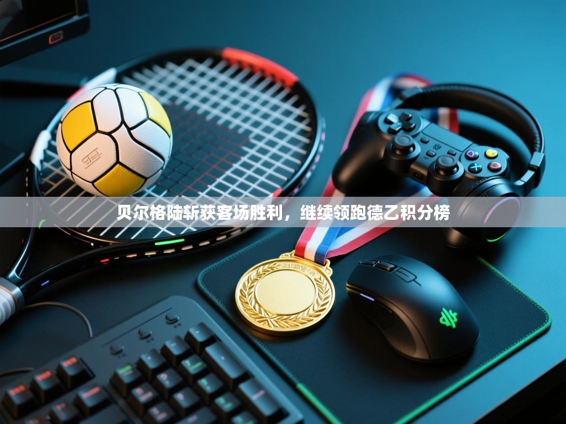 开云体育app在线-贝尔格陆斩获客场胜利，继续领跑德乙积分榜  第2张