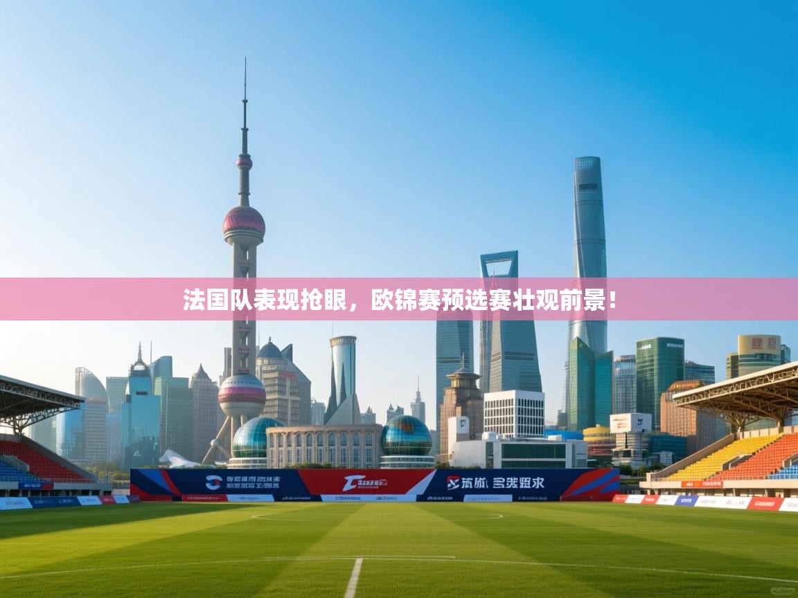 云开体育app官网入口网页版-法国队表现抢眼，欧锦赛预选赛壮观前景！  第1张