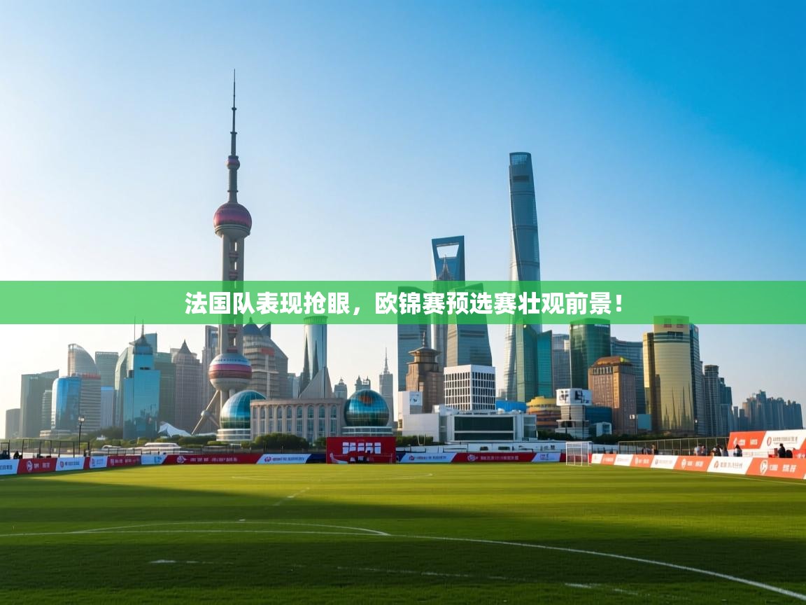 云开体育app官网入口网页版-法国队表现抢眼，欧锦赛预选赛壮观前景！  第2张