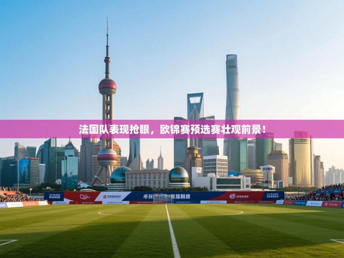 云开体育app官网入口网页版-法国队表现抢眼，欧锦赛预选赛壮观前景！  第3张