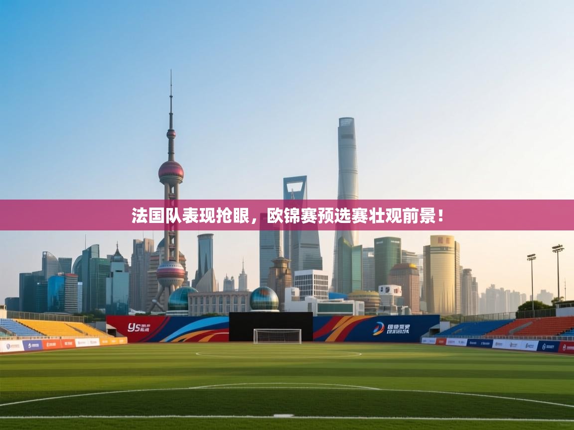 云开体育app官网入口网页版-法国队表现抢眼，欧锦赛预选赛壮观前景！  第4张