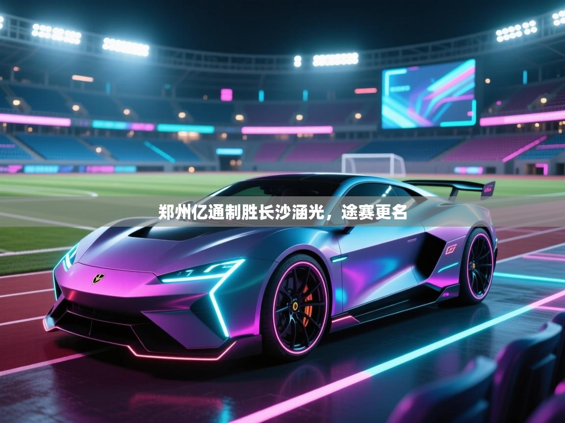 开运体育入口-郑州亿通制胜长沙涵光，途赛更名  第1张