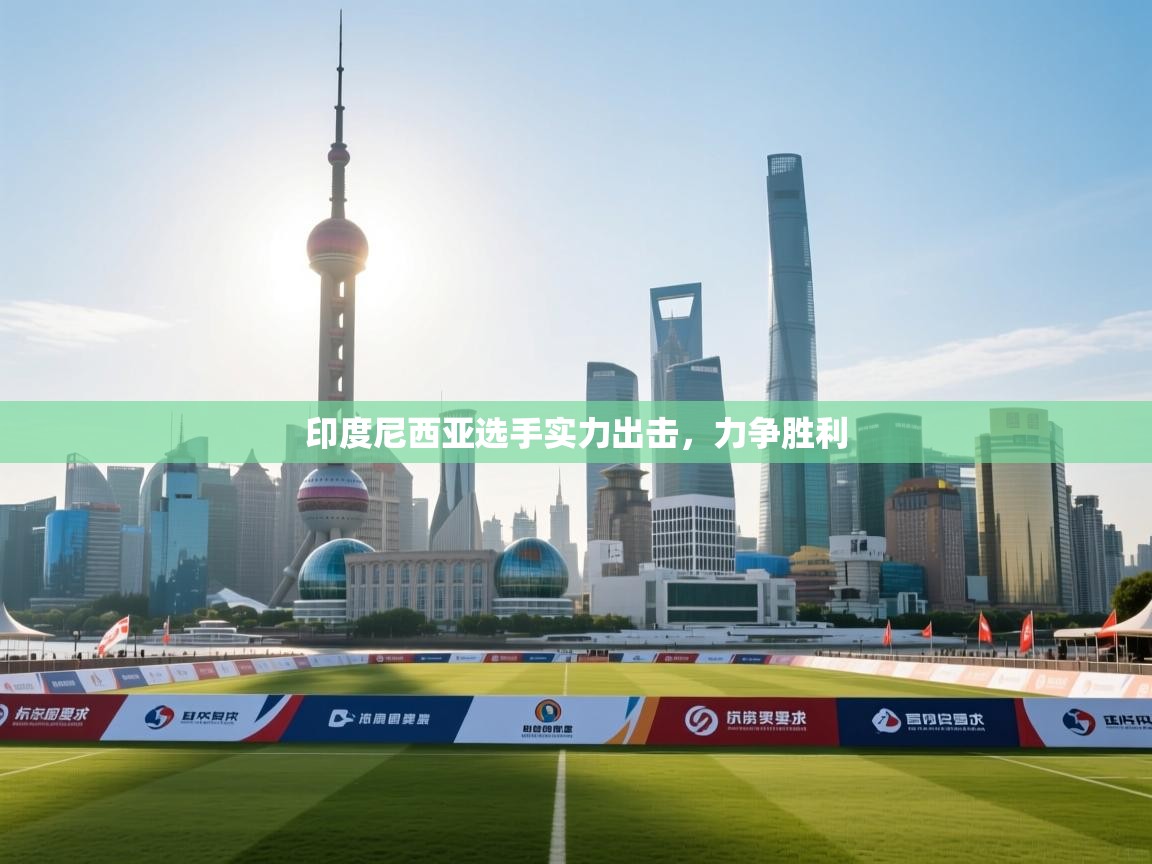 开云体育下载-印度尼西亚选手实力出击，力争胜利  第2张