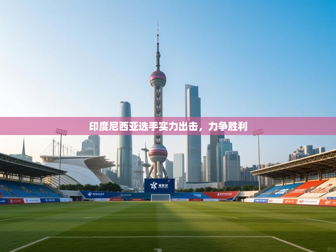 开云体育下载-印度尼西亚选手实力出击，力争胜利  第1张