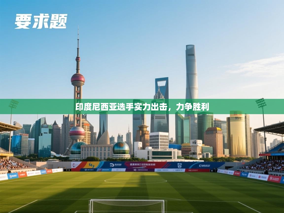 开云体育下载-印度尼西亚选手实力出击，力争胜利  第4张