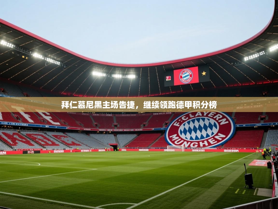 开云官网-拜仁慕尼黑主场告捷,继续领跑德甲积分榜 第3张