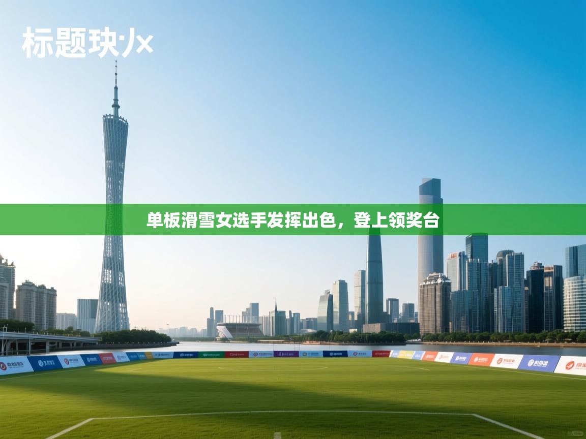 开云体育app安装-单板滑雪女选手发挥出色,登上领奖台 第1张