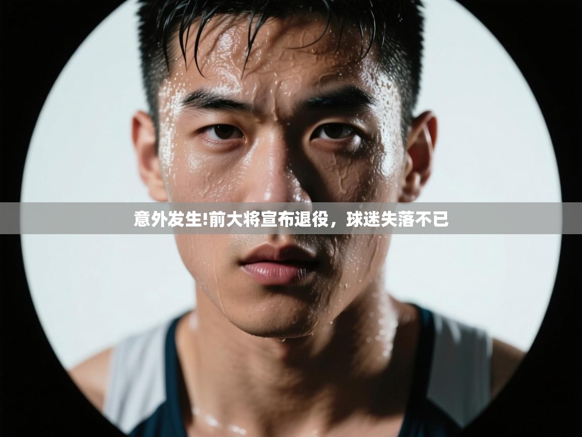 开云体育修改登录密码-意外发生!前大将宣布退役，球迷失落不已  第2张