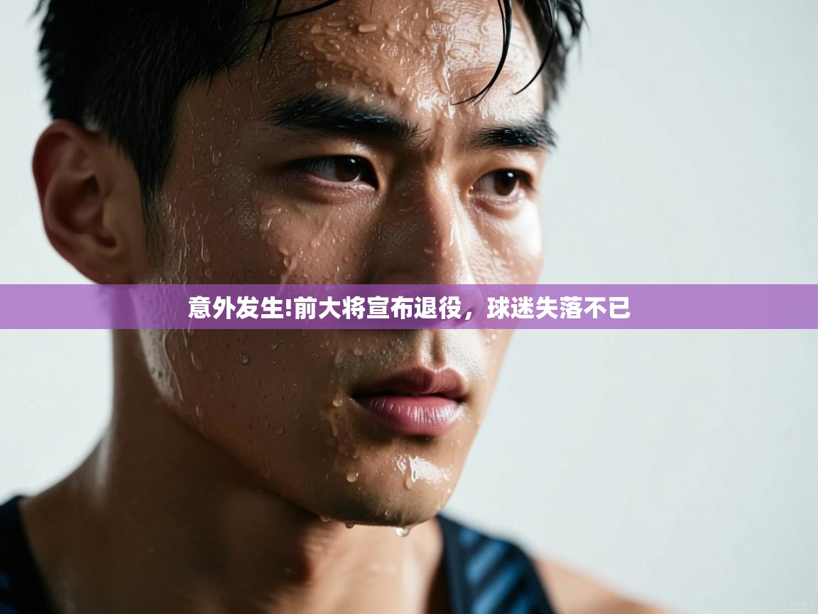 开云体育修改登录密码-意外发生!前大将宣布退役，球迷失落不已  第4张